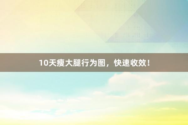 10天瘦大腿行为图,快速收效!